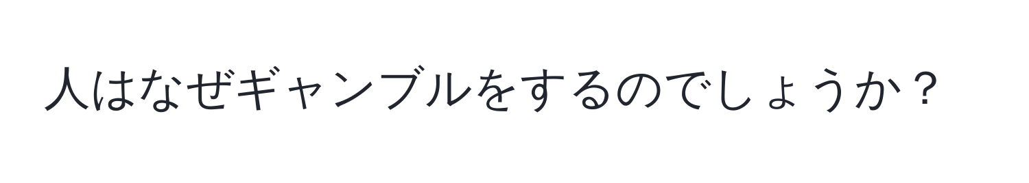 人はなぜギャンブルをするのでしょうか？