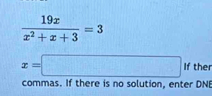  19x/x^2+x+3 =3
x=□ If ther 
commas. If there is no solution, enter DNE