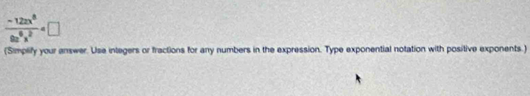  (-12xx^8)/9z^6x^2 
(Simplify your answer. Use integers or fractions for any numbers in the expression. Type exponential notation with positive exponents.)