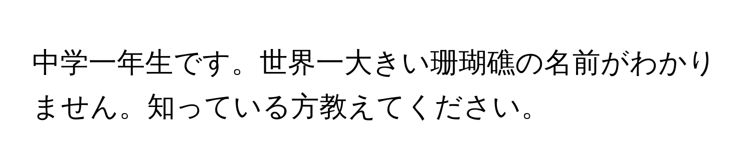 中学一年生です。世界一大きい珊瑚礁の名前がわかりません。知っている方教えてください。