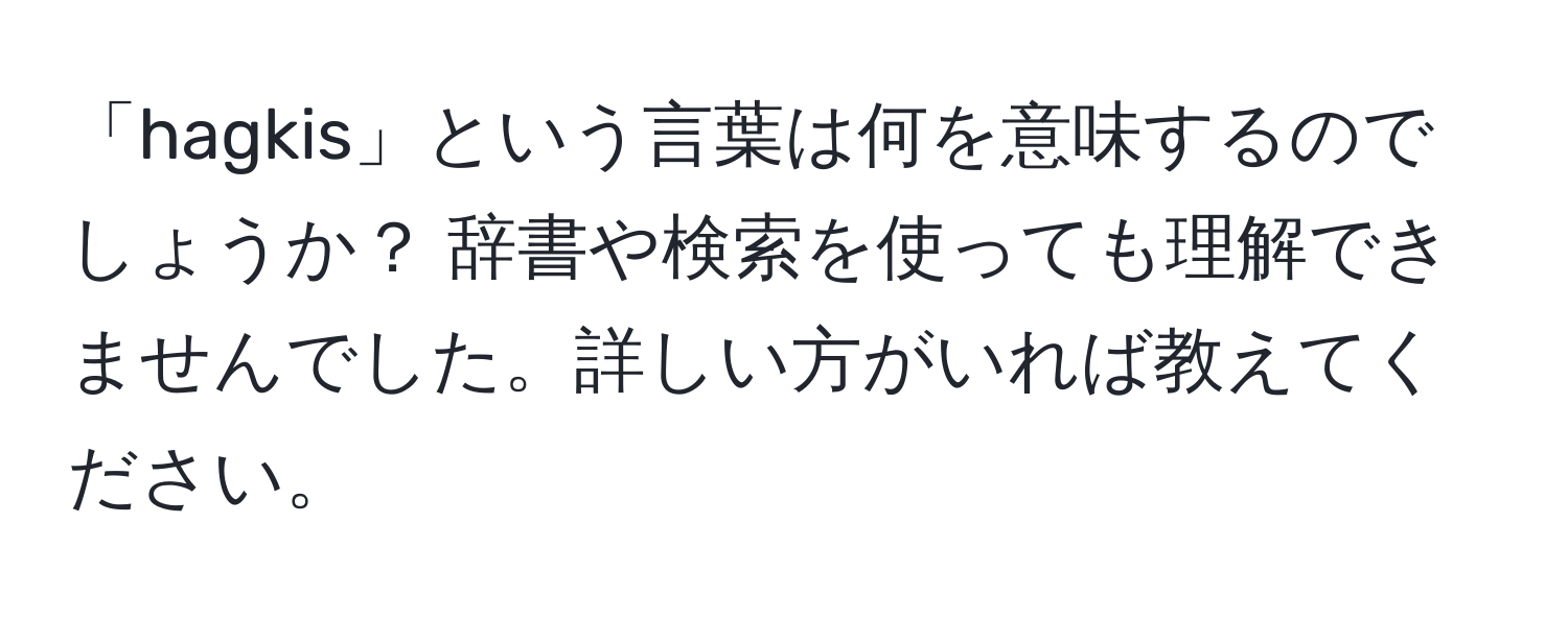 「hagkis」という言葉は何を意味するのでしょうか？ 辞書や検索を使っても理解できませんでした。詳しい方がいれば教えてください。