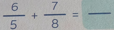  6/5 + 7/8 =frac  _