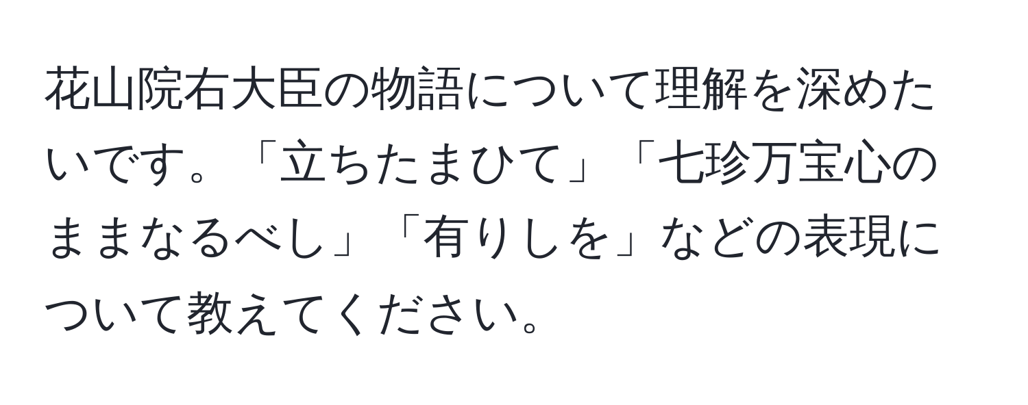 花山院右大臣の物語について理解を深めたいです。「立ちたまひて」「七珍万宝心のままなるべし」「有りしを」などの表現について教えてください。