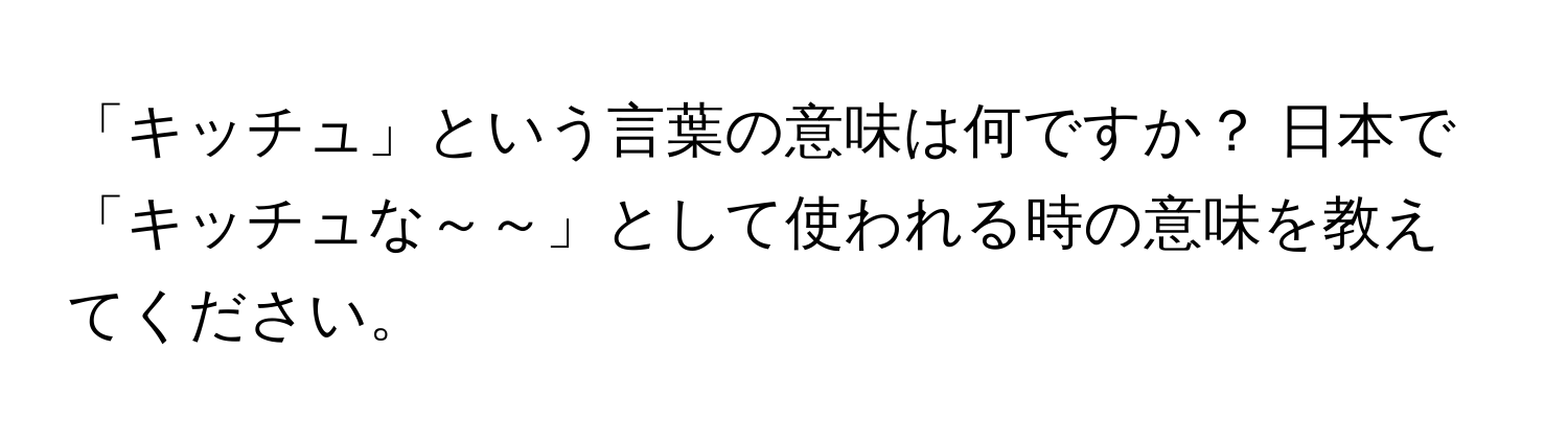 「キッチュ」という言葉の意味は何ですか？ 日本で「キッチュな～～」として使われる時の意味を教えてください。