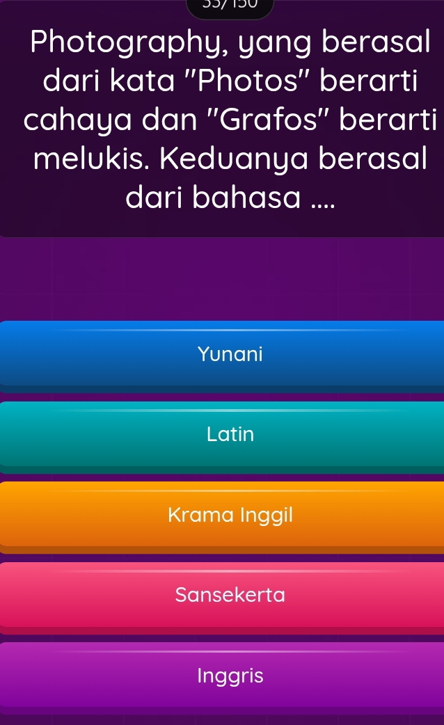 Photography, yang berasal
dari kata ''Photos'' berarti
cahaya dan ''Grafos'' berarti
melukis. Keduanya berasal
dari bahasa ....
Yunani
Latin
Krama Inggil
Sansekerta
Inggris