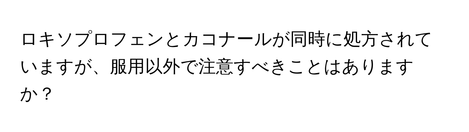 ロキソプロフェンとカコナールが同時に処方されていますが、服用以外で注意すべきことはありますか？