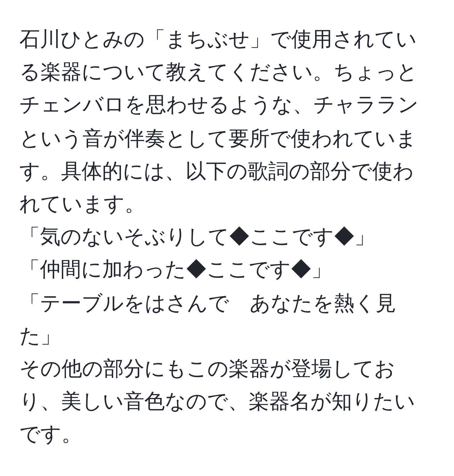 石川ひとみの「まちぶせ」で使用されている楽器について教えてください。ちょっとチェンバロを思わせるような、チャラランという音が伴奏として要所で使われています。具体的には、以下の歌詞の部分で使われています。  
「気のないそぶりして◆ここです◆」  
「仲間に加わった◆ここです◆」  
「テーブルをはさんで　あなたを熱く見た」  
その他の部分にもこの楽器が登場しており、美しい音色なので、楽器名が知りたいです。