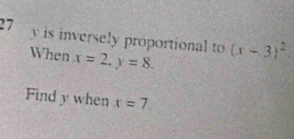 27 y is inversely proportional to (x-3)^2
When x=2, y=8. 
Find y when x=7