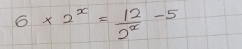 6* 2^x= 12/2^x -5