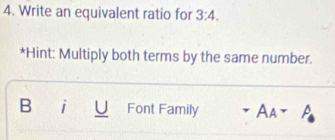 Write an equivalent ratio for 3:4. 
*Hint: Multiply both terms by the same number. 
B i Font Family Aa