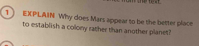 the text. 
1 EXPLAIN Why does Mars appear to be the better place 
to establish a colony rather than another planet?