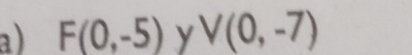 a ) F(0,-5) y V(0,-7)