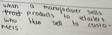 when a manulaelorer sells 
products to relailess 
who then sell to cusro- 
mers.