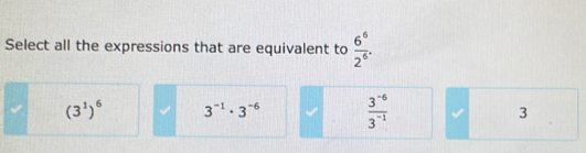 Select all the expressions that are equivalent to  6^6/2^6 .
(3^1)^6 3^(-1)· 3^(-6)  (3^(-6))/3^(-1)  3