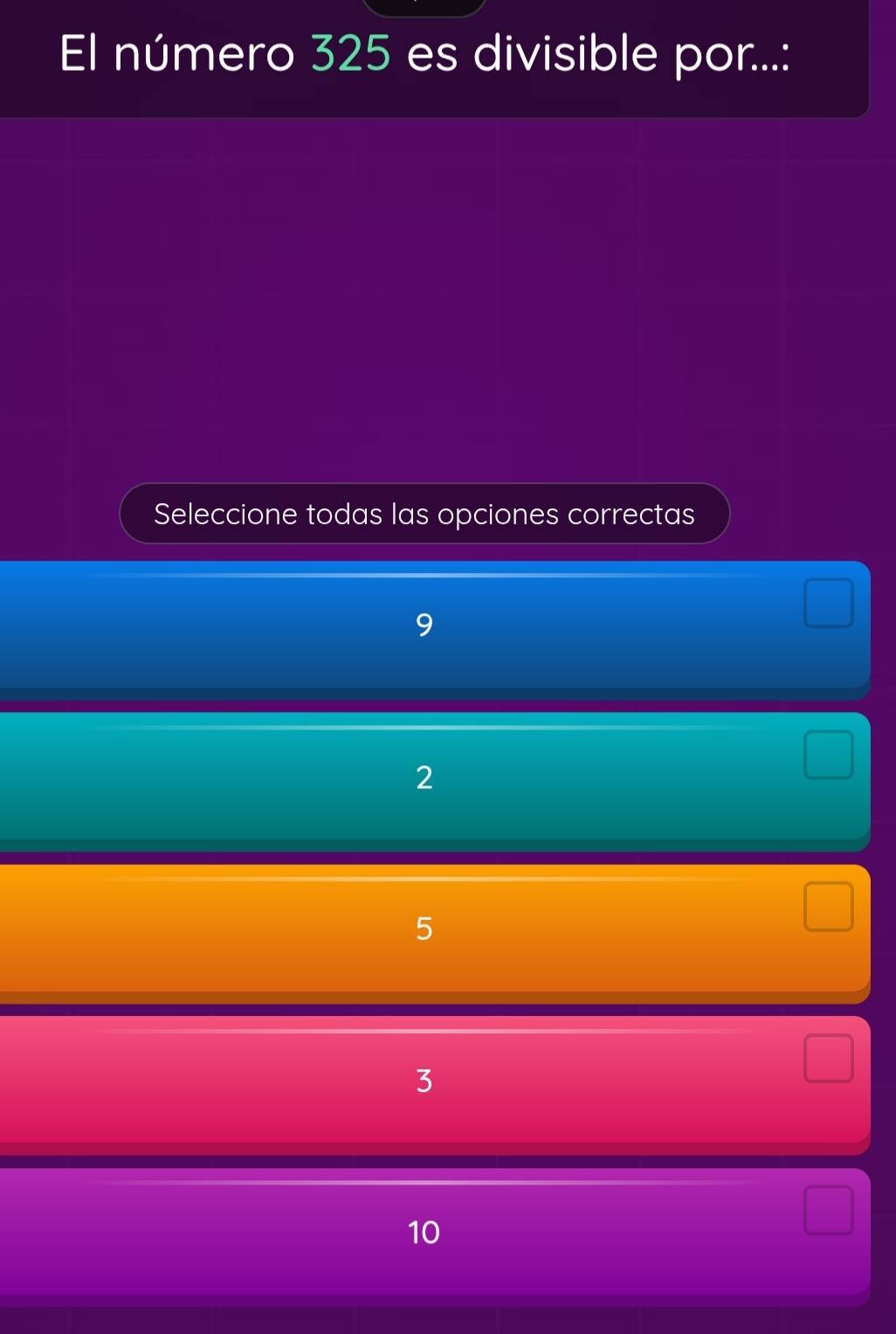 El número 325 es divisible por...:
Seleccione todas las opciones correctas
9
2
5
3
10