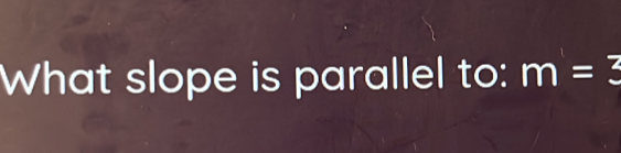 What slope is parallel to: m=3