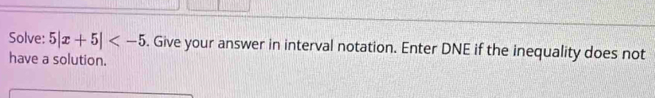 Solve: 5|x+5| . Give your answer in interval notation. Enter DNE if the inequality does not 
have a solution.