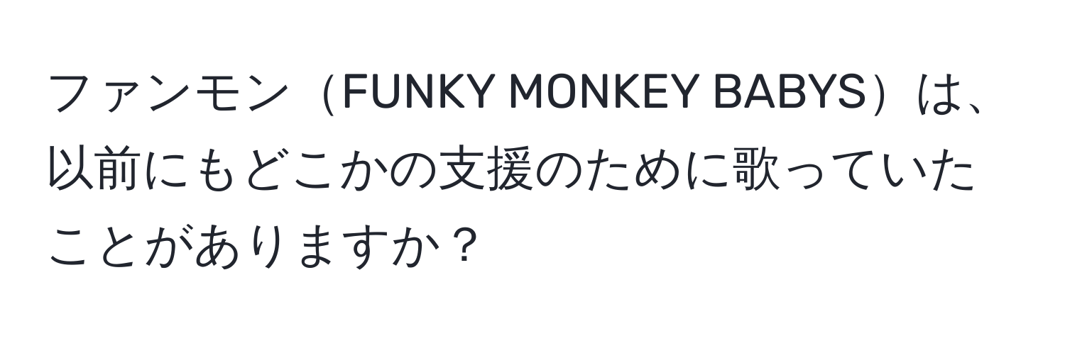 ファンモンFUNKY MONKEY BABYSは、以前にもどこかの支援のために歌っていたことがありますか？