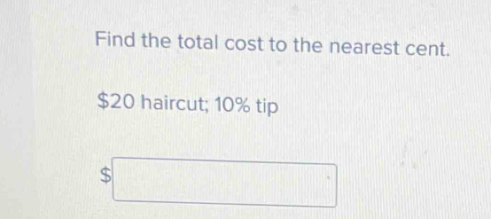 Find the total cost to the nearest cent.
$20 haircut; 10% tip 
S