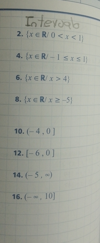  x∈ R/0
4.  x∈ R/-1≤ x≤ 1
6.  x∈ R/x>4
8.  x∈ R/x≥ -5
10. (-4,0]
12. [-6,0]
14. (-5,∈fty )
16. (-∈fty ,10]