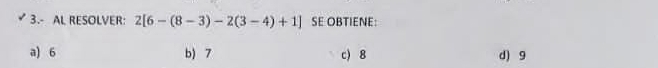 3.- AL RESOLVER: 2[6-(8-3)-2(3-4)+1] SE OBTIENE:
a) 6 b) 7 c) 8 d) 9