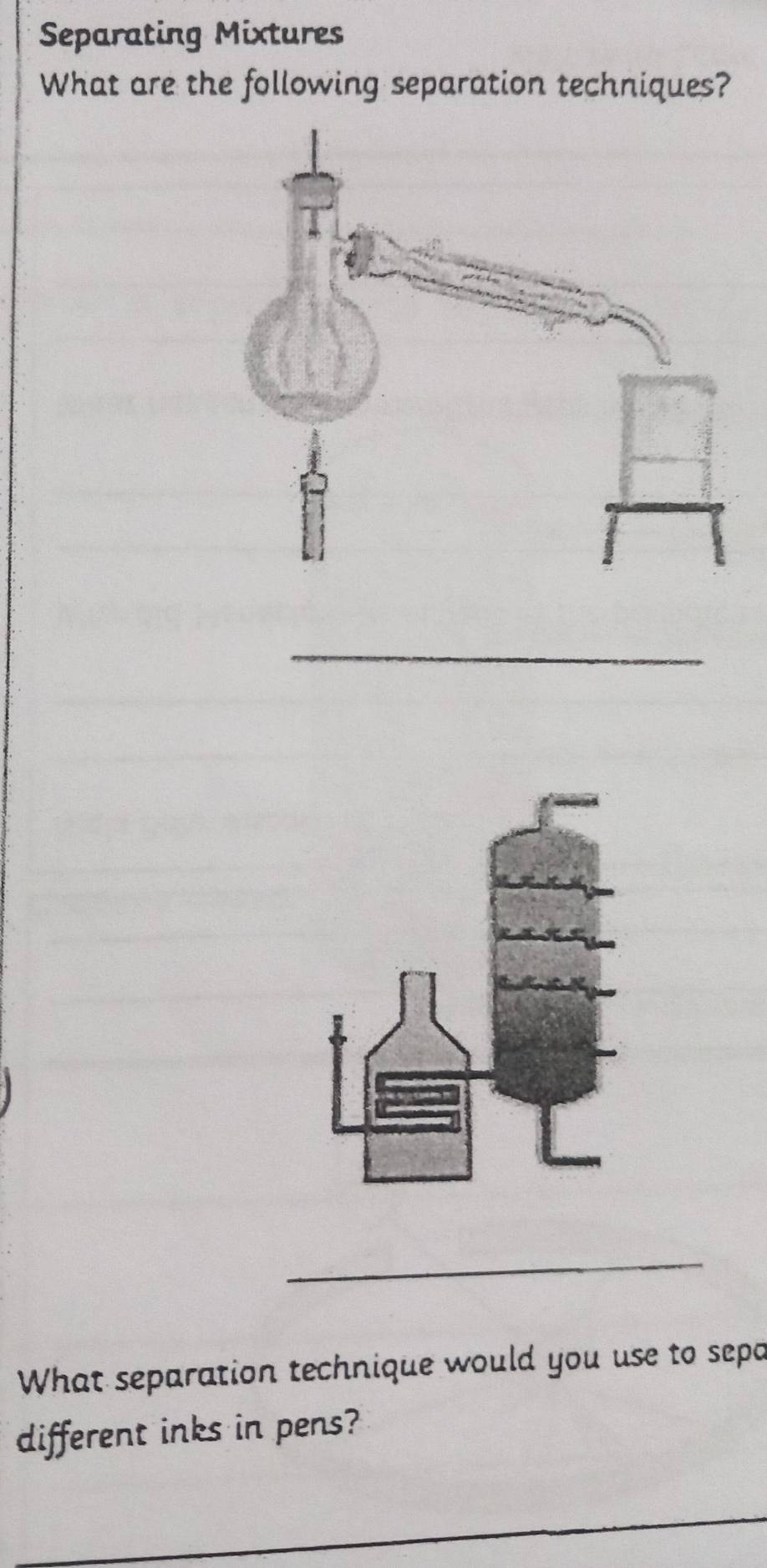 Separating Mixtures 
What are the following separation techniques? 
_ 
_ 
What separation technique would you use to sepa 
different inks in pens? 
_ 
_ 
_
