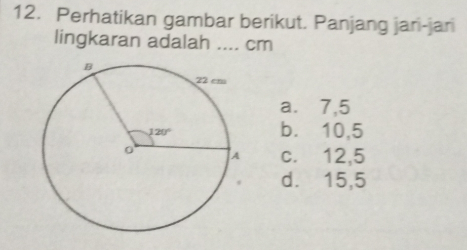 Perhatikan gambar berikut. Panjang jari-jar
lingkaran adalah .... cm
a⩽⩽7,5
b. 10,5
c. 12,5
d. 15,5