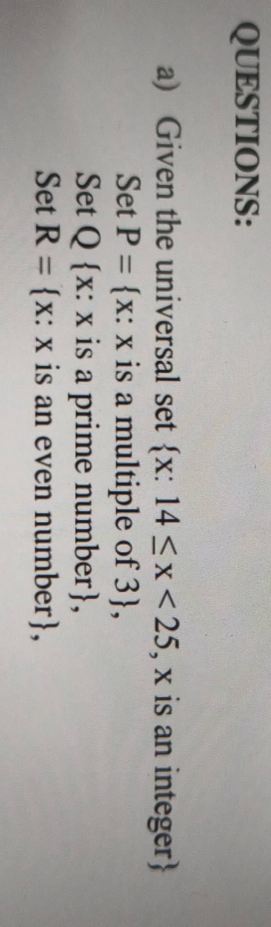 Given the universal set  x:14≤ x<25</tex> , x is an integer 
Set P= x: x is a multiple of 3, 
Set Q x: x is a prime number, 
Set R= x: x is an even number,