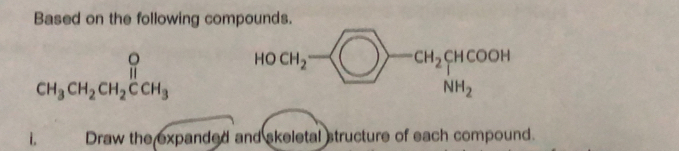 Based on the following compounds.
beginarrayr O CH_3CH_2CH_2CH_3endarray HO CH_2 CH_2 CI COOP
NH_2
i. Draw the expanded and skeletal structure of each compound.