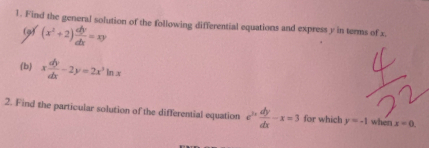 Find the general solution of the following differential equations and express y in terms of x. 
(3) (x^2+2) dy/dx =xy
(b) x dy/dx -2y=2x^3ln x
2. Find the particular solution of the differential equation e^(3x) dy/dx -x=3 for which y=-1 when x=0.