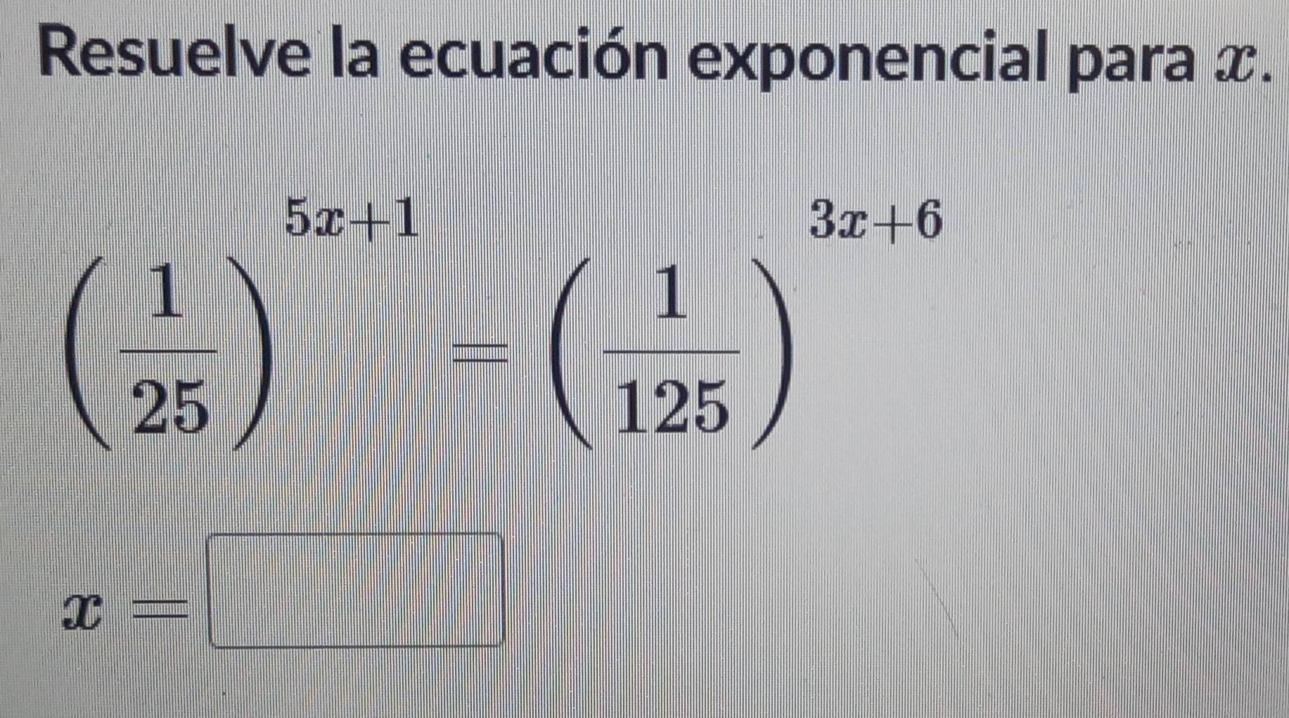 Resuelve la ecuación exponencial para x.
beginpmatrix 1 25end(pmatrix)^(5x+1)-beginpmatrix  1/125 end(pmatrix)^(3x+6)
x=
frac 1