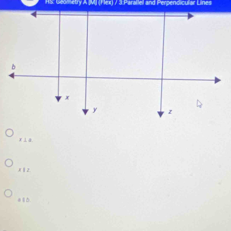 HS: Geometry A [M] (Flex) / 3:Parallel and Perpendicular Lines
x⊥ a.
x||z
a||b.