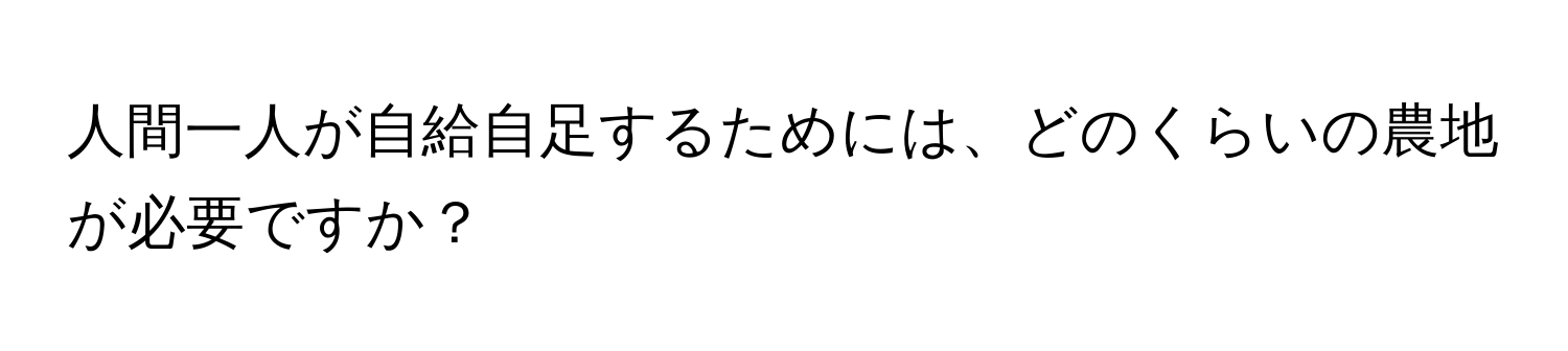 人間一人が自給自足するためには、どのくらいの農地が必要ですか？