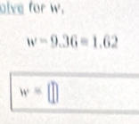 alve for w.
w=9.36=1.62
w=□