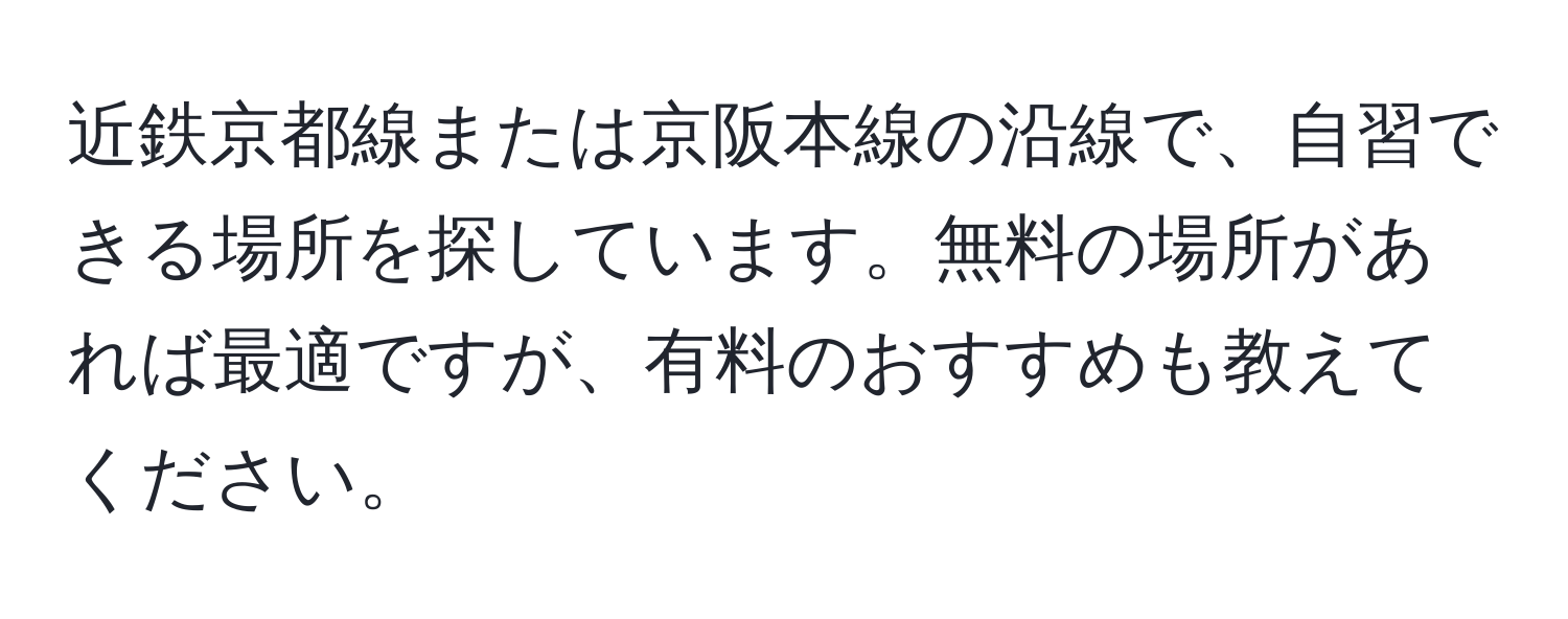 近鉄京都線または京阪本線の沿線で、自習できる場所を探しています。無料の場所があれば最適ですが、有料のおすすめも教えてください。