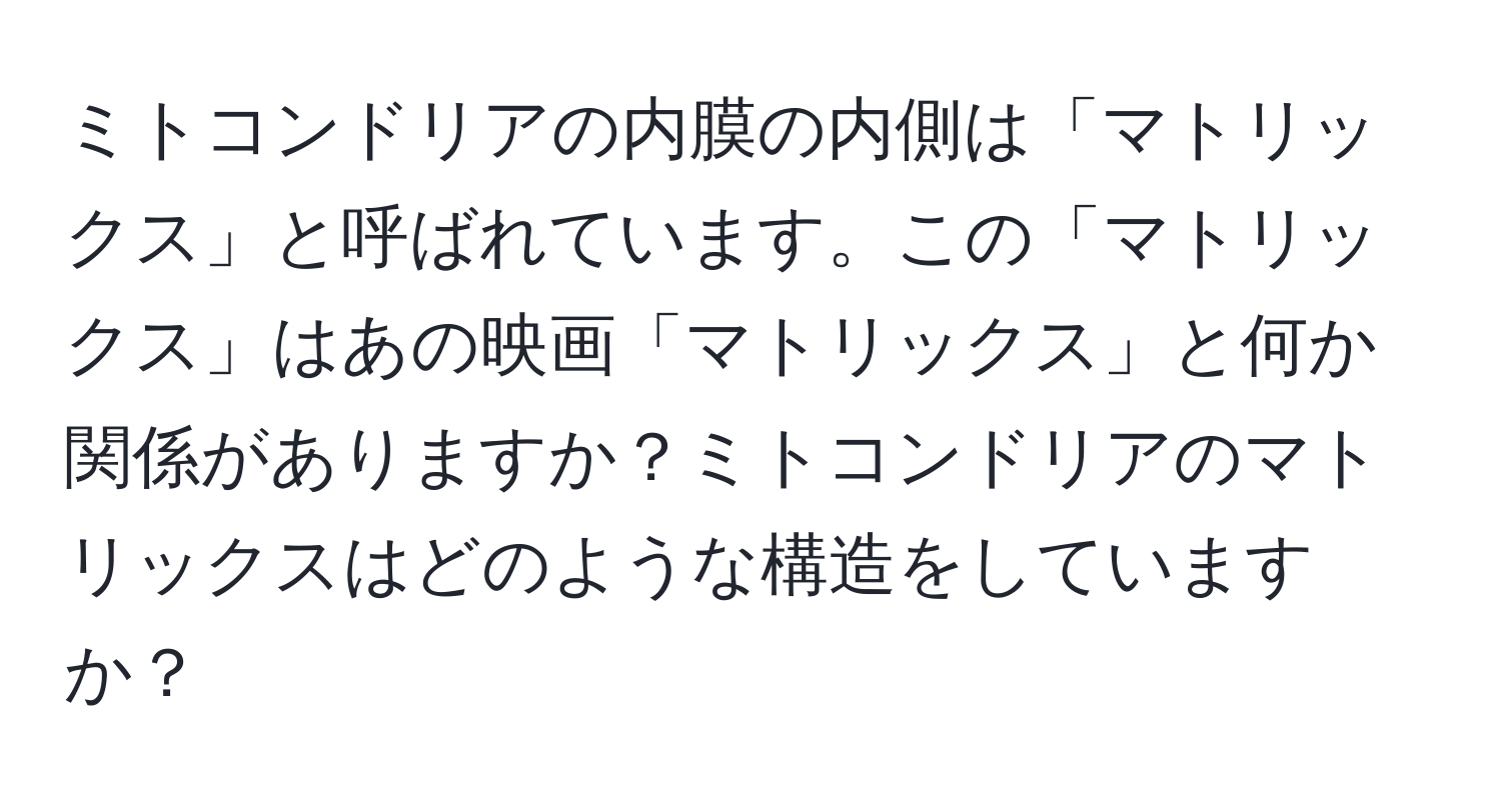 ミトコンドリアの内膜の内側は「マトリックス」と呼ばれています。この「マトリックス」はあの映画「マトリックス」と何か関係がありますか？ミトコンドリアのマトリックスはどのような構造をしていますか？