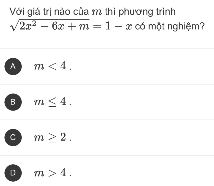 Với giá trị nào của m thì phương trình
sqrt(2x^2-6x+m)=1-x có một nghiệm?
A m<4</tex>.
B m≤ 4.
m≥ 2.
D m>4.