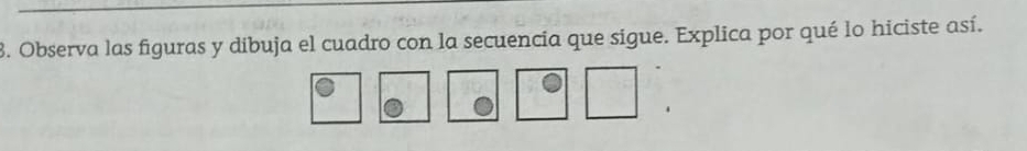 Observa las figuras y dibuja el cuadro con la secuencia que sigue. Explica por qué lo hiciste así.