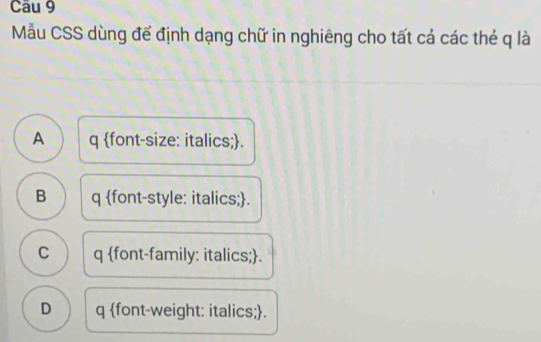 Mẫu CSS dùng để định dạng chữ in nghiêng cho tất cả các thẻ q là
A q font-size: italics;.
B q font-style: italics;.
C q font-family: italics;.
D q font-weight: italics;.