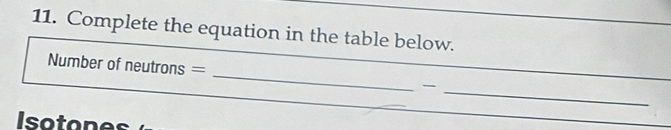 Complete the equation in the table below. 
_ 
Number of neutrons = _ 
Isotones