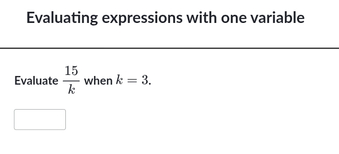 Evaluating expressions with one variable 
Evaluate  15/k  when k=3.