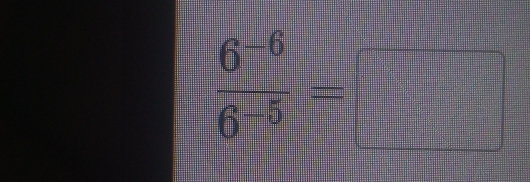  (6^(-6))/6^(-5) =