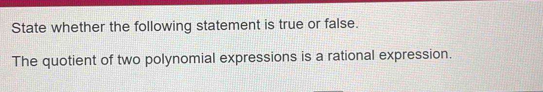 State whether the following statement is true or false. 
The quotient of two polynomial expressions is a rational expression.