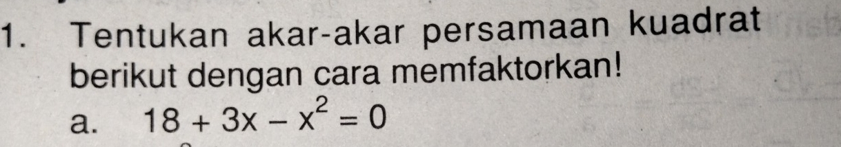 Tentukan akar-akar persamaan kuadrat 
berikut dengan cara memfaktorkan! 
a. 18+3x-x^2=0