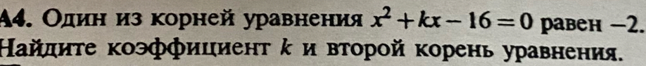 A4. Один из корней уравнения x^2+kx-16=0 pавен −2. 
Найлиτе коэффициент κ и вτорой корень уравнения.