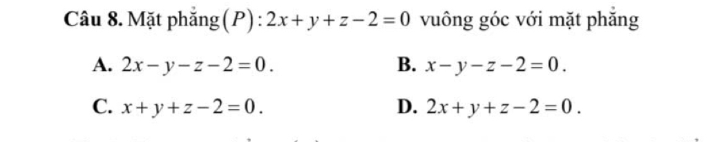 Mặt phẳng (P) : 2x+y+z-2=0 vuông góc với mặt phăng
A. 2x-y-z-2=0. B. x-y-z-2=0.
C. x+y+z-2=0. D. 2x+y+z-2=0.