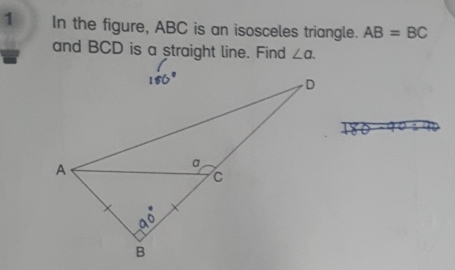 In the figure, ABC is an isosceles triangle. AB=BC
and BCD is a straight line. Find ∠ a.