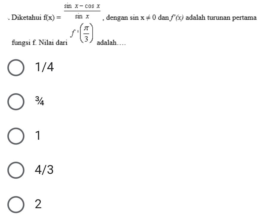 Diketahui f(x)= (sin x-cos x)/sin x  f'( π /3 )_m( π /3 )_m , dengan sin x!= 0 dan f'(x) adalah turunan pertama
fungsi f. 1 lalah…..
1/4
³/
1
4/3
2