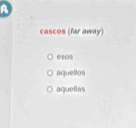 A
cascos (far away)
e505
aquellos
aquellas