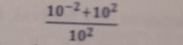  (10^(-2)+10^2)/10^2 